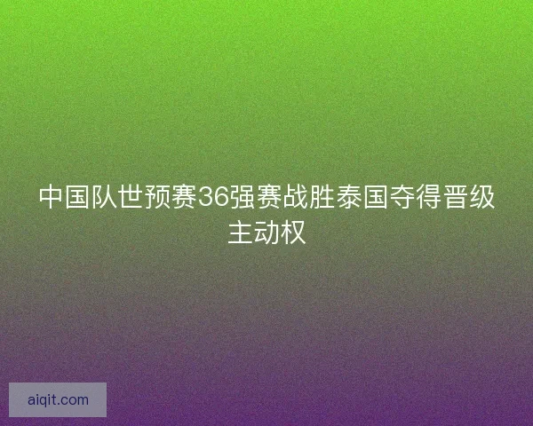 中国队世预赛36强赛战胜泰国夺得晋级主动权
